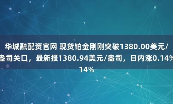 华城融配资官网 现货铂金刚刚突破1380.00美元/盎司关口，最新报1380.94美元/盎司，日内涨0.14%