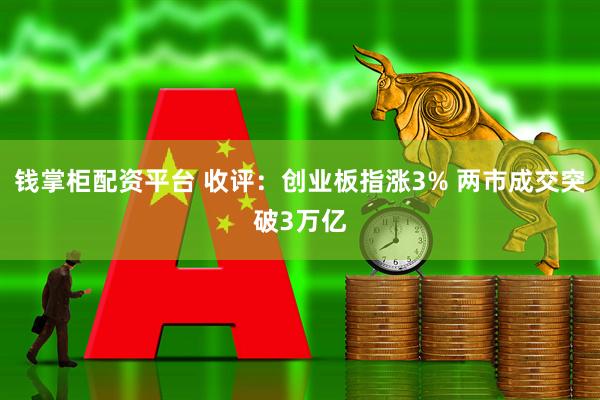 钱掌柜配资平台 收评：创业板指涨3% 两市成交突破3万亿