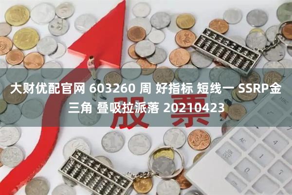 大财优配官网 603260 周 好指标 短线一 SSRP金三角 叠吸拉派落 20210423