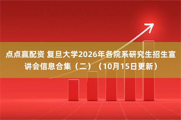 点点赢配资 复旦大学2026年各院系研究生招生宣讲会信息合集（二）（10月15日更新）