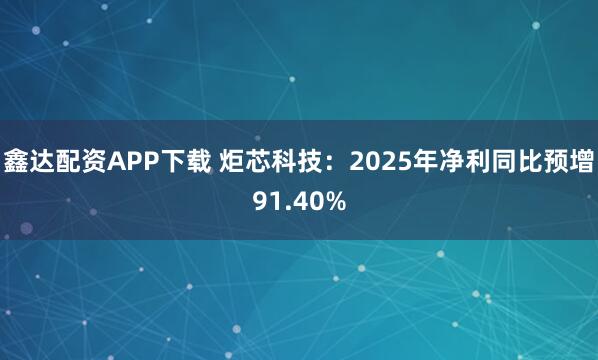 鑫达配资APP下载 炬芯科技：2025年净利同比预增91.40%