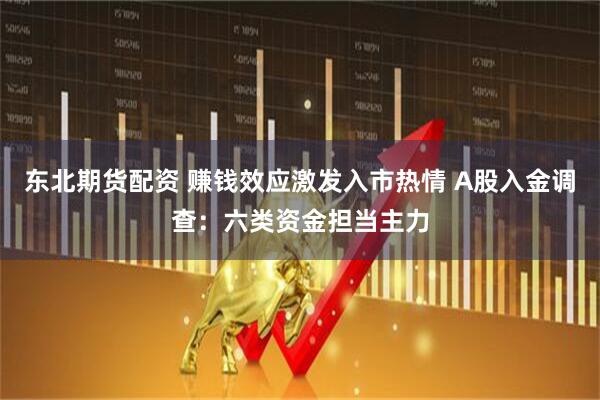 东北期货配资 赚钱效应激发入市热情 A股入金调查：六类资金担当主力