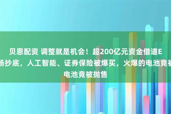 贝恩配资 调整就是机会!超200亿元资金借道ETF进场抄底,人工智能、证券保险被爆买,火爆的电池竟被抛售